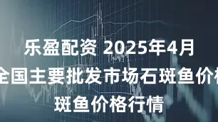 乐盈配资 2025年4月24日全国主要批发市场石斑鱼价格行情