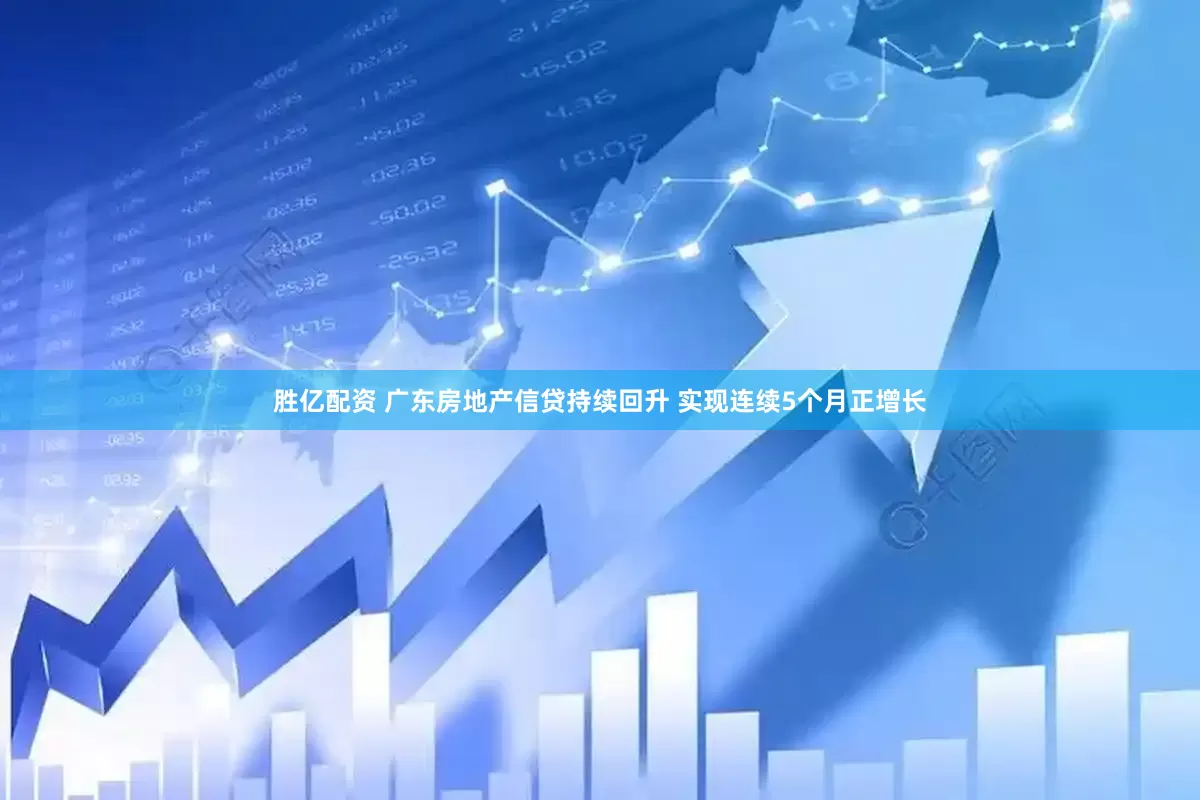 胜亿配资 广东房地产信贷持续回升 实现连续5个月正增长