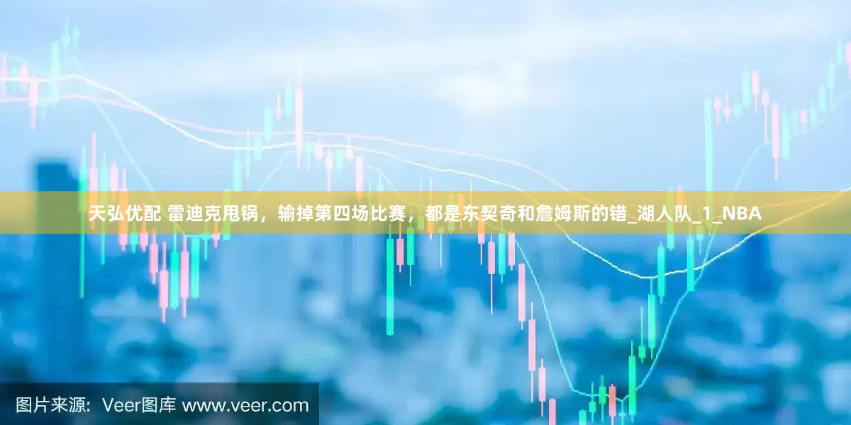 天弘优配 雷迪克甩锅，输掉第四场比赛，都是东契奇和詹姆斯的错_湖人队_1_NBA