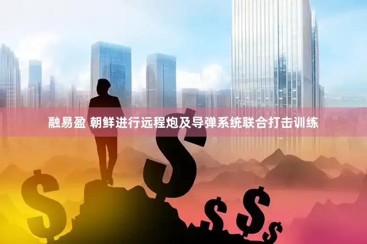 融易盈 朝鲜进行远程炮及导弹系统联合打击训练