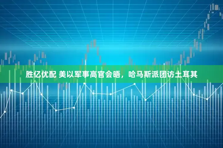 胜亿优配 美以军事高官会晤，哈马斯派团访土耳其