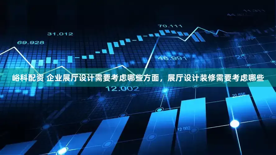峪科配资 企业展厅设计需要考虑哪些方面，展厅设计装修需要考虑哪些