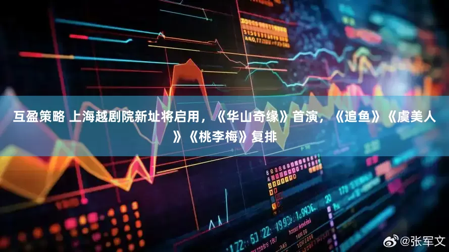 互盈策略 上海越剧院新址将启用，《华山奇缘》首演，《追鱼》《虞美人》《桃李梅》复排